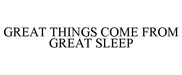  GREAT THINGS COME FROM GREAT SLEEP