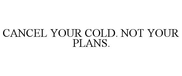 CANCEL YOUR COLD. NOT YOUR PLANS.
