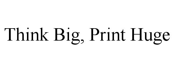 Trademark Logo THINK BIG, PRINT HUGE
