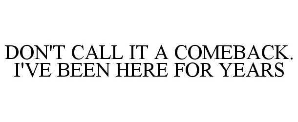 DON'T CALL IT A COMEBACK. I'VE BEEN HERE FOR YEARS