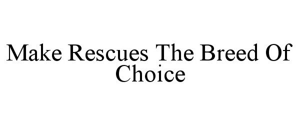  MAKE RESCUES THE BREED OF CHOICE