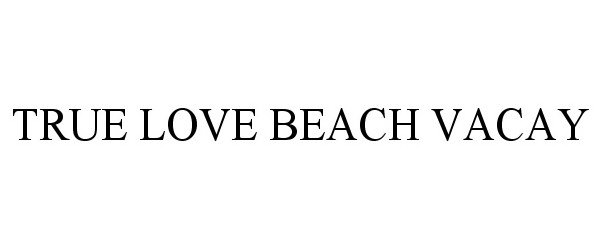  TRUE LOVE BEACH VACAY