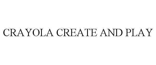 Trademark Logo CRAYOLA CREATE AND PLAY