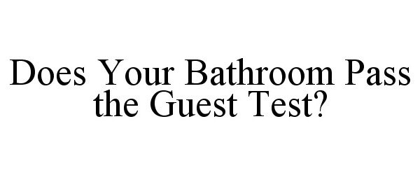 Trademark Logo DOES YOUR BATHROOM PASS THE GUEST TEST?