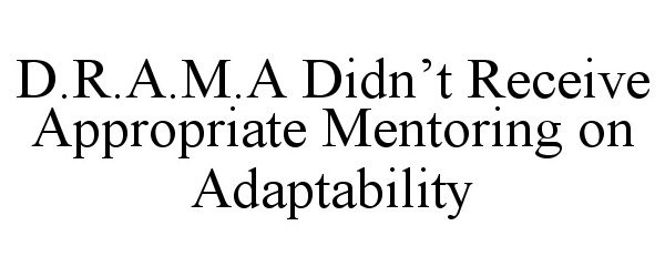  D.R.A.M.A DIDN'T RECEIVE APPROPRIATE MENTORING ON ADAPTABILITY