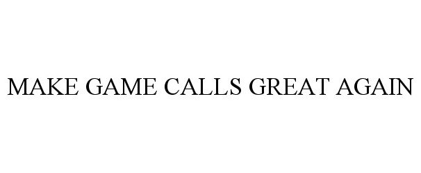 Trademark Logo MAKE GAME CALLS GREAT AGAIN