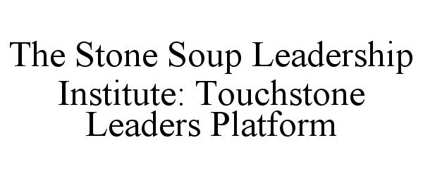  THE STONE SOUP LEADERSHIP INSTITUTE'S TOUCHSTONE LEADERS PLATFORM