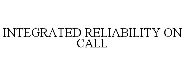 Trademark Logo INTEGRATED RELIABILITY ON CALL