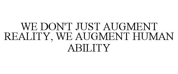  WE DON'T JUST AUGMENT REALITY, WE AUGMENT HUMAN ABILITY