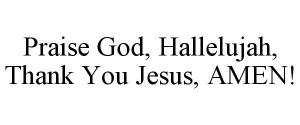  PRAISE GOD, HALLELUJAH, THANK YOU JESUS, AMEN!