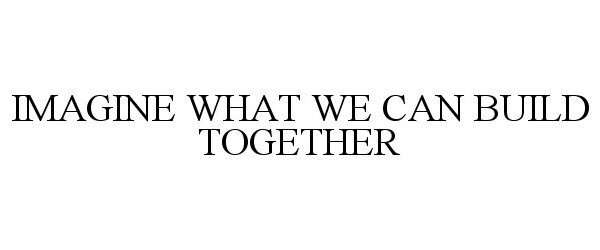  IMAGINE WHAT WE CAN BUILD TOGETHER