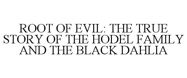  ROOT OF EVIL: THE TRUE STORY OF THE HODEL FAMILY AND THE BLACK DAHLIA