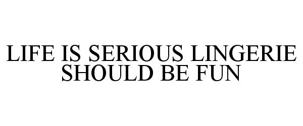 Trademark Logo LIFE IS SERIOUS LINGERIE SHOULD BE FUN
