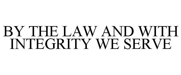  BY THE LAW AND WITH INTEGRITY WE SERVE