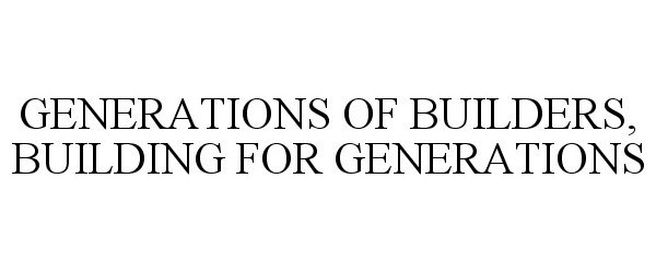  GENERATIONS OF BUILDERS, BUILDING FOR GENERATIONS