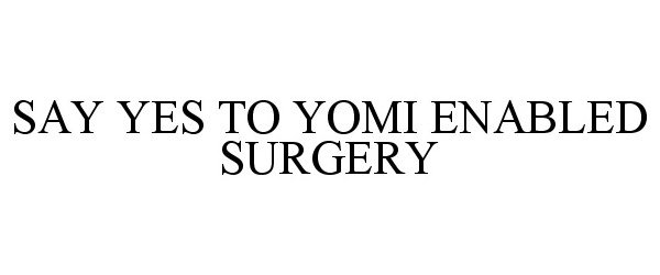 Trademark Logo SAY YES TO YOMI ENABLED SURGERY