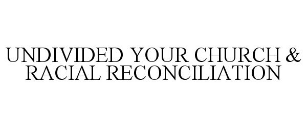  UNDIVIDED YOUR CHURCH &amp; RACIAL RECONCILIATION