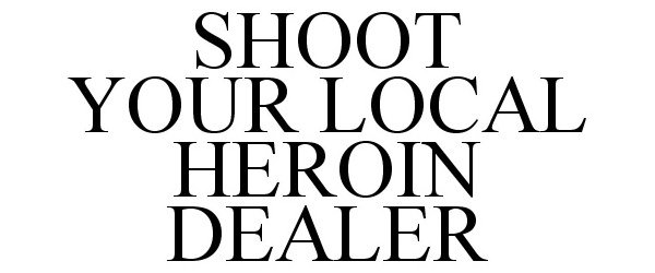 Trademark Logo SHOOT YOUR LOCAL HEROIN DEALER