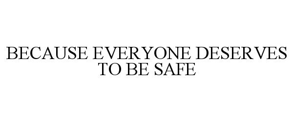  BECAUSE EVERYONE DESERVES TO BE SAFE