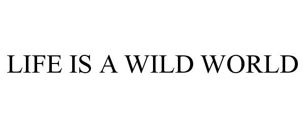  LIFE IS A WILD WORLD