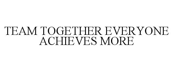  TEAM TOGETHER EVERYONE ACHIEVES MORE