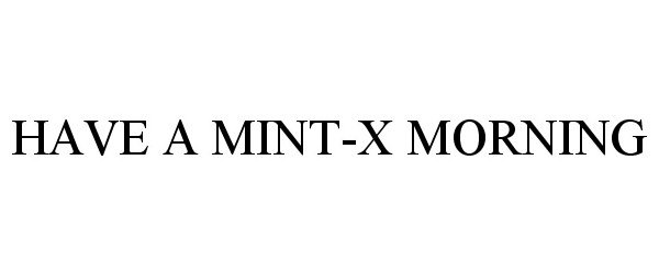  HAVE A MINT-X MORNING