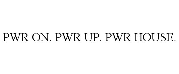  PWR ON. PWR UP. PWR HOUSE.