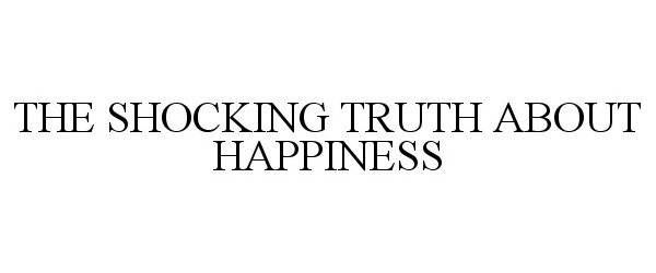  THE SHOCKING TRUTH ABOUT HAPPINESS