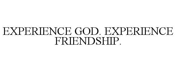  EXPERIENCE GOD, EXPERIENCE FRIENDSHIP