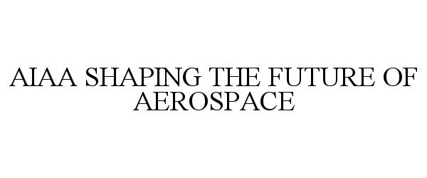  AIAA SHAPING THE FUTURE OF AEROSPACE