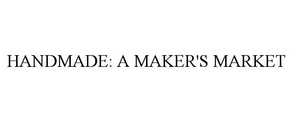 Trademark Logo HANDMADE: A MAKER'S MARKET
