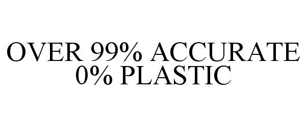  OVER 99% ACCURATE 0% PLASTIC