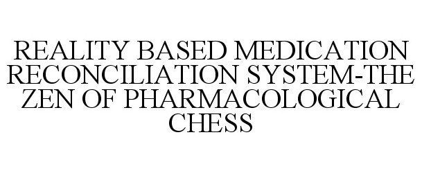 Trademark Logo REALITY BASED MEDICATION RECONCILIATION SYSTEM-THE ZEN OF PHARMACOLOGICAL CHESS