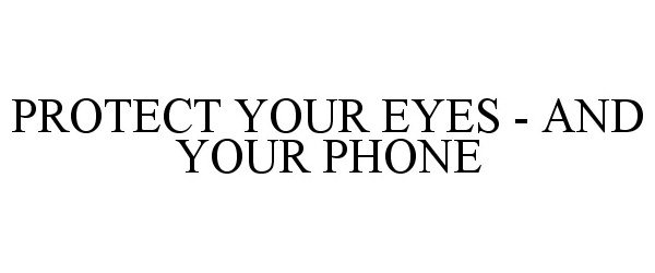  PROTECT YOUR EYES - AND YOUR PHONE