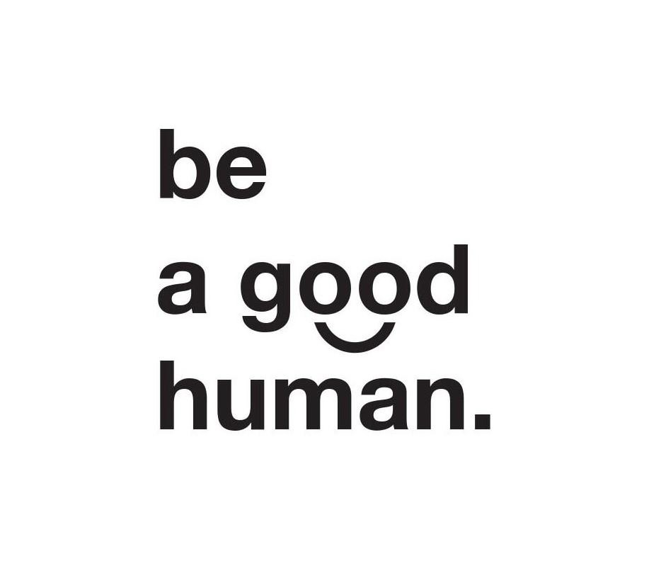 BE A GOOD HUMAN