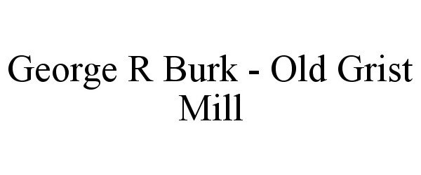  GEORGE R BURK - OLD GRIST MILL