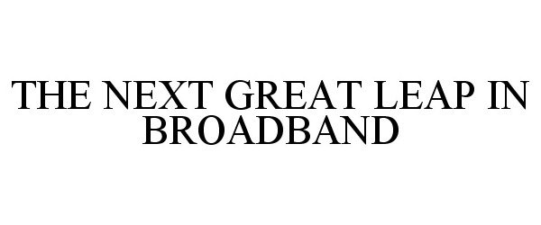 Trademark Logo THE NEXT GREAT LEAP IN BROADBAND