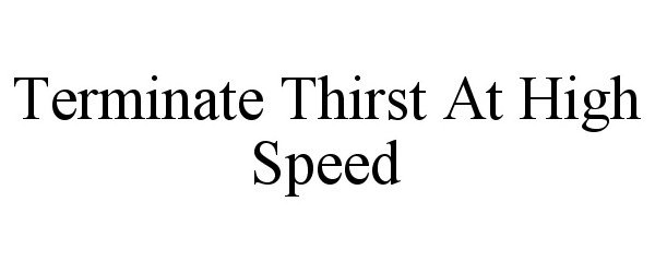  TERMINATE THIRST AT HIGH SPEED