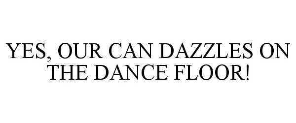  YES, OUR CAN DAZZLES ON THE DANCE FLOOR!