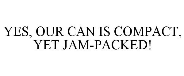 Trademark Logo YES, OUR CAN IS COMPACT, YET JAM-PACKED!