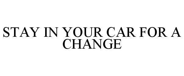 Trademark Logo STAY IN YOUR CAR FOR A CHANGE