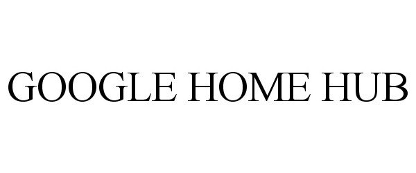 Trademark Logo GOOGLE HOME HUB