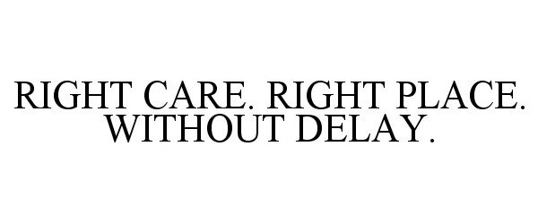  RIGHT CARE. RIGHT PLACE. WITHOUT DELAY.