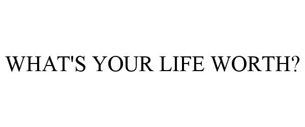  WHAT'S YOUR LIFE WORTH?