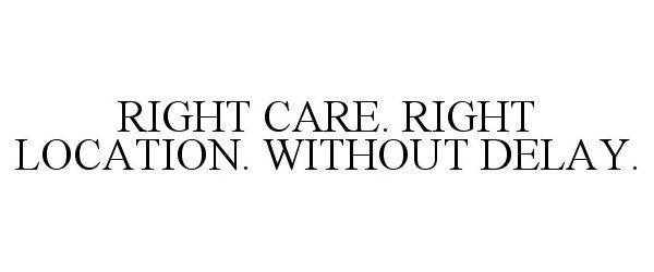  RIGHT CARE. RIGHT LOCATION. WITHOUT DELAY.