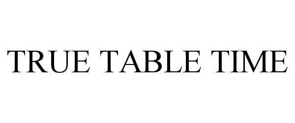  TRUE TABLE TIME