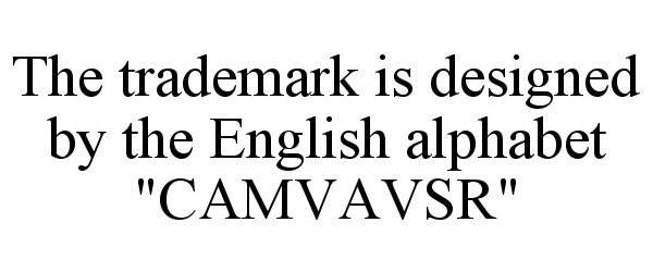  THE TRADEMARK IS DESIGNED BY THE ENGLISH ALPHABET &quot;CAMVAVSR&quot;
