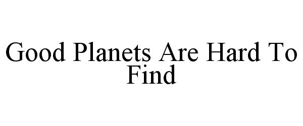  GOOD PLANETS ARE HARD TO FIND