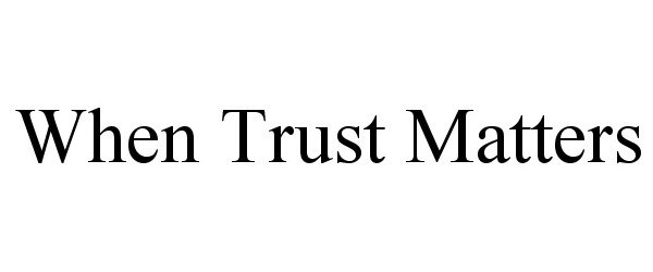 Trademark Logo WHEN TRUST MATTERS