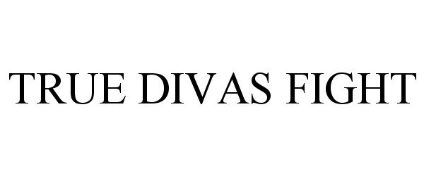 Trademark Logo TRUE DIVAS FIGHT